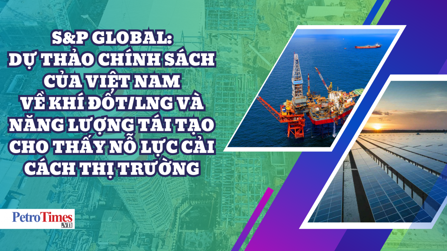 S&P Global: Dự thảo chính sách của Việt Nam về khí đốt/LNG và năng lượng tái tạo cho thấy nỗ lực cải cách thị trường S&P Global: Dự thảo chính sách của Việt Nam về khí đốt/LNG và năng lượng tái tạo cho thấy nỗ lực cải cách thị trường