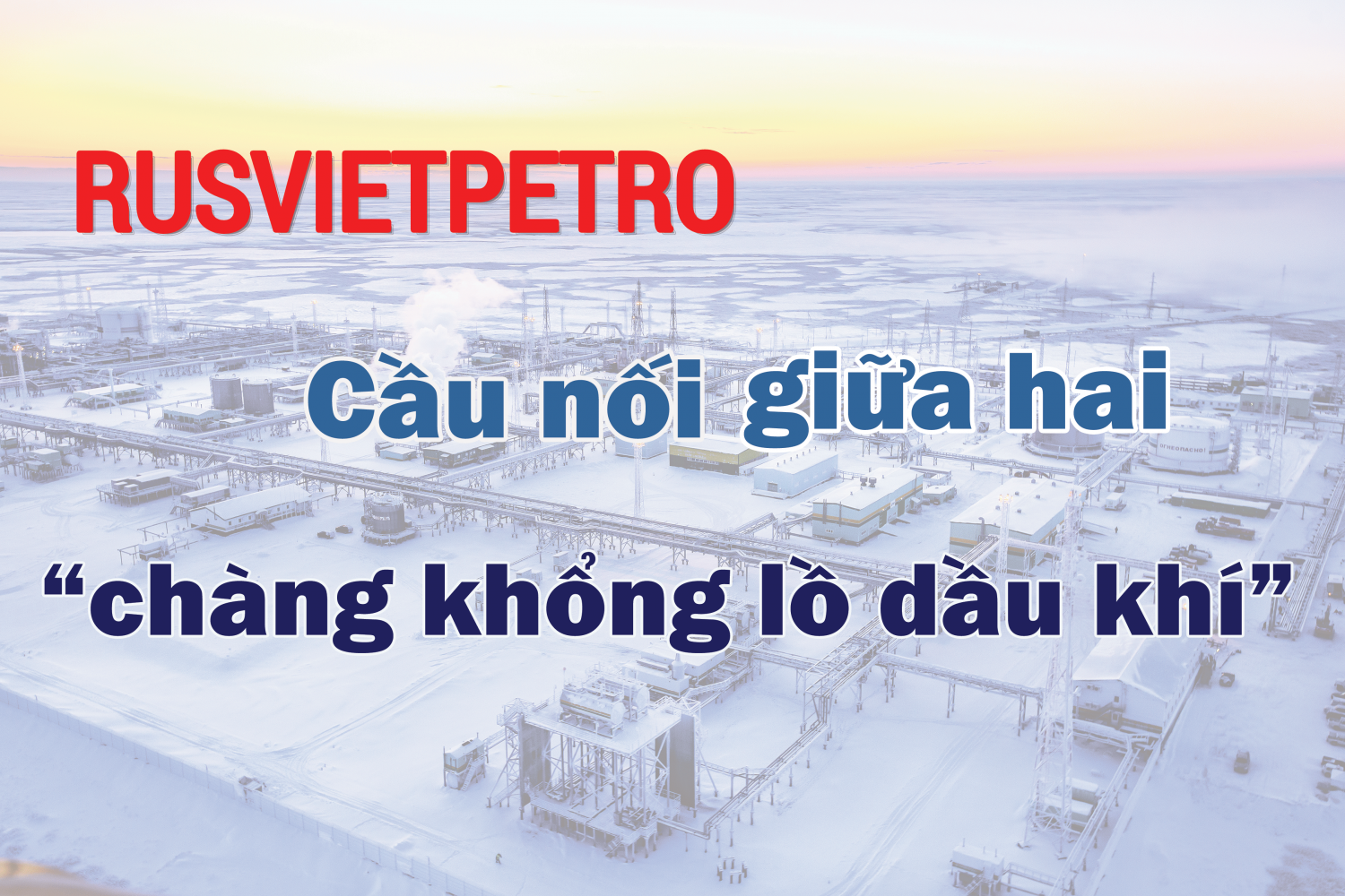 Rusvietpetrot - Cầu nối giữa hai "chàng khổng lồ dầu khí" Rusvietpetrot - Cầu nối giữa hai "chàng khổng lồ dầu khí"