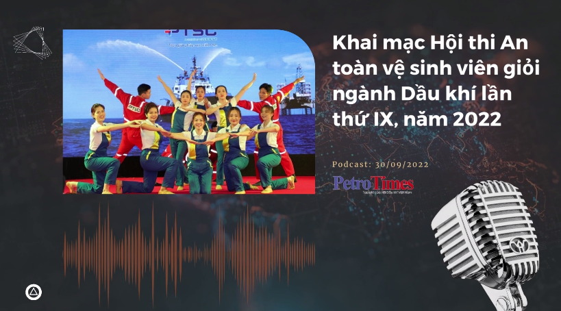[Podcast] Khai mạc Hội thi An toàn vệ sinh viên giỏi ngành Dầu khí lần thứ IX, năm 2022